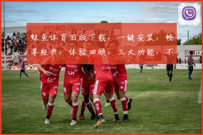 鲸鱼体育旧版下载，一键安装，畅享经典，体验回顾，三大功能，不容错过，