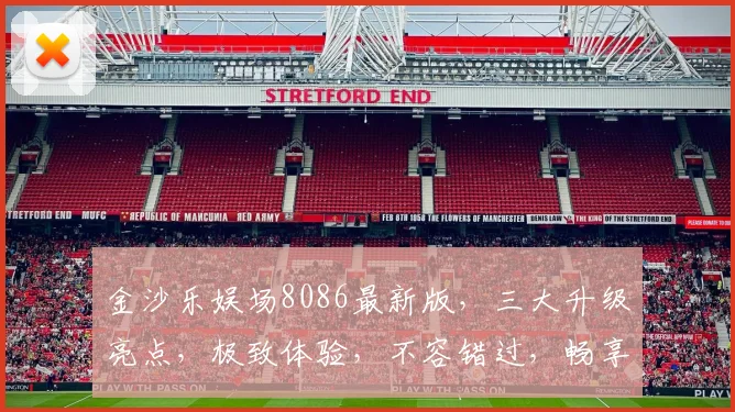 金沙乐娱场8086最新版，三大升级亮点，极致体验，不容错过，畅享娱乐盛宴，尽在掌握